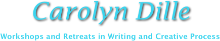 Carolyn Dille 

Workshops and Retreats in Writing and Creative Process